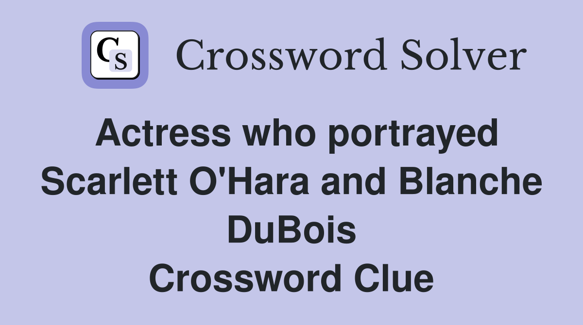 Actress who portrayed Scarlett O Hara and Blanche DuBois Crossword